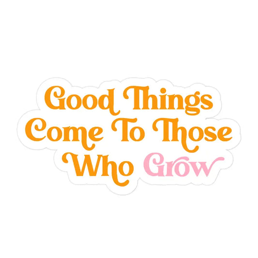 Good Things Come To Those Who Grow Sticker